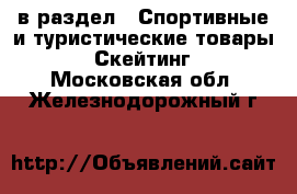  в раздел : Спортивные и туристические товары » Скейтинг . Московская обл.,Железнодорожный г.